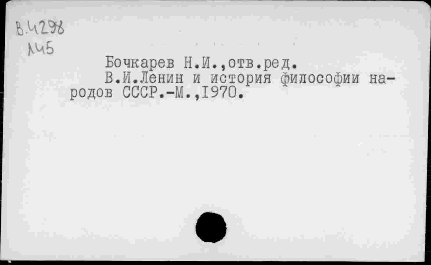 ﻿КЧЬ
Бочкарев Н.И.,отв.ред.
В.И.Ленин и история философии народов СССР.-М.,1970.